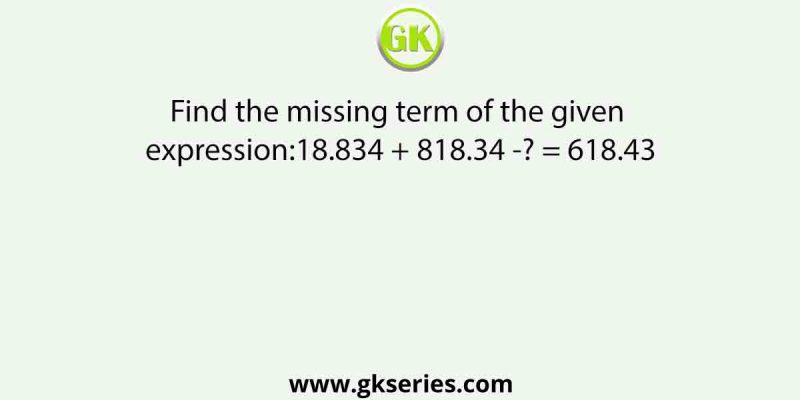 Find the missing term of the given expression:18.834 + 818.34 -? = 618.43