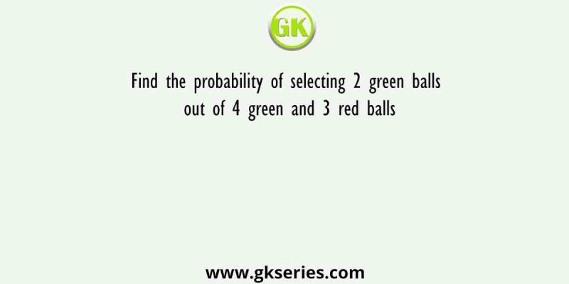 Find the probability of selecting 2 green balls out of 4 green and 3 red balls