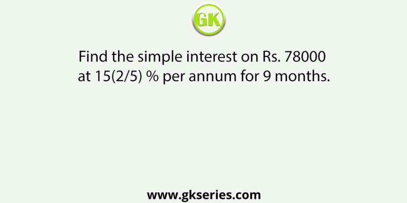 Find the simple interest on Rs. 78000 at 15(2/5) % per annum for 9 months.