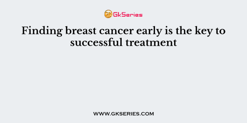 Finding breast cancer early is the key to successful treatment