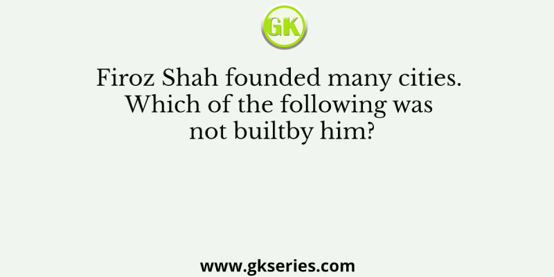 Firoz Shah founded many cities. Which of the following was not builtby him?