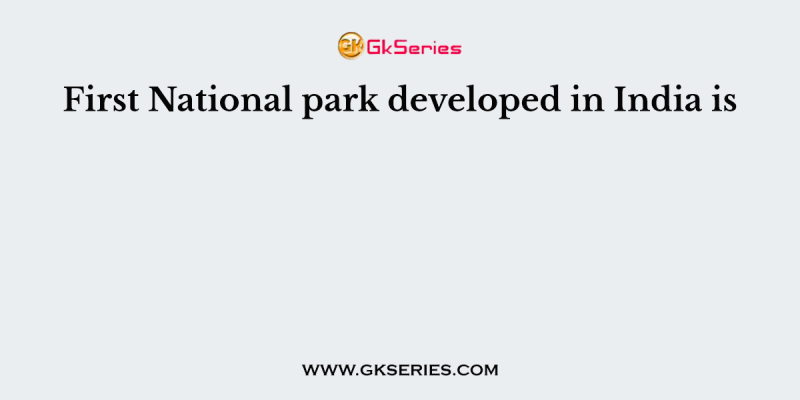 First National park developed in India is
