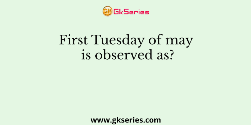 First Tuesday of may is observed as?