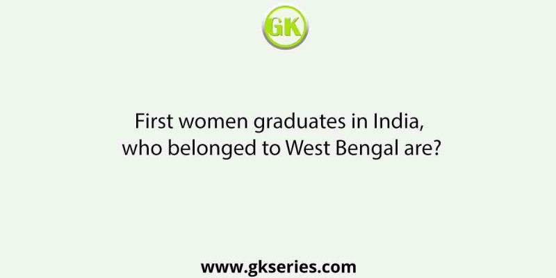 First women graduates in India, who belonged to West Bengal are?