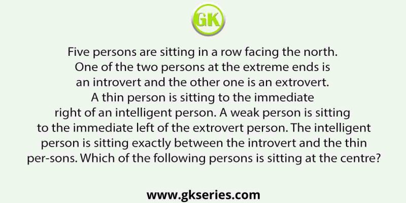 Five persons are sitting in a row facing the north. One of the two persons at the extreme ends is an introvert and the other one is an extrovert.