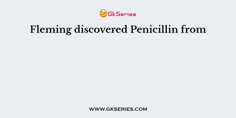 Fleming discovered Penicillin from