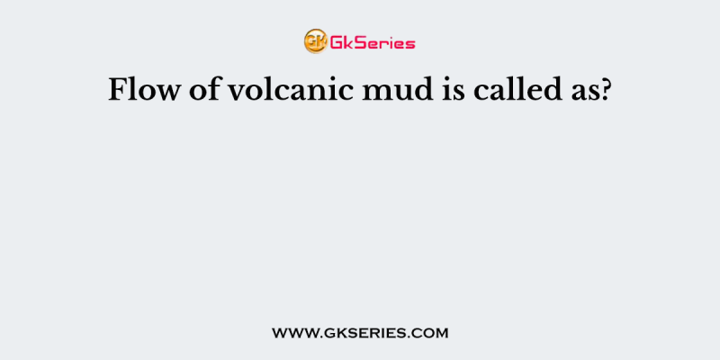 Flow of volcanic mud is called as?