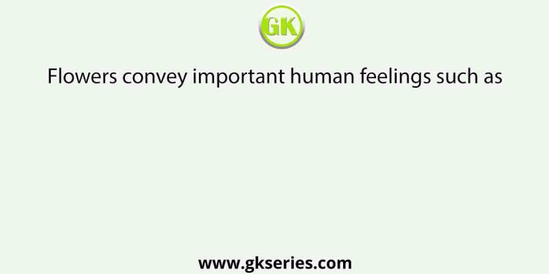 Flowers convey important human feelings such as