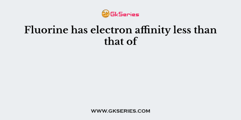 Fluorine has electron affinity less than that of