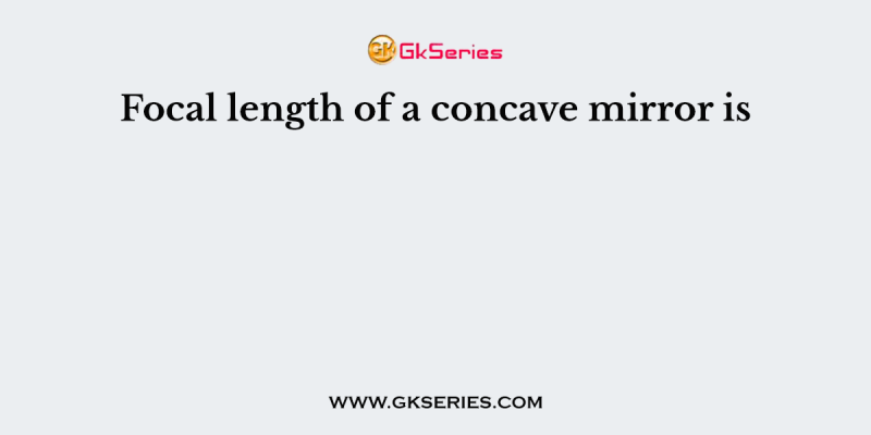 Focal length of a concave mirror is