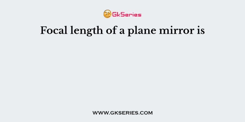 Focal length of a plane mirror is