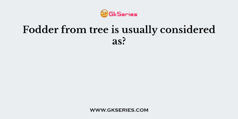 Fodder from tree is usually considered as?