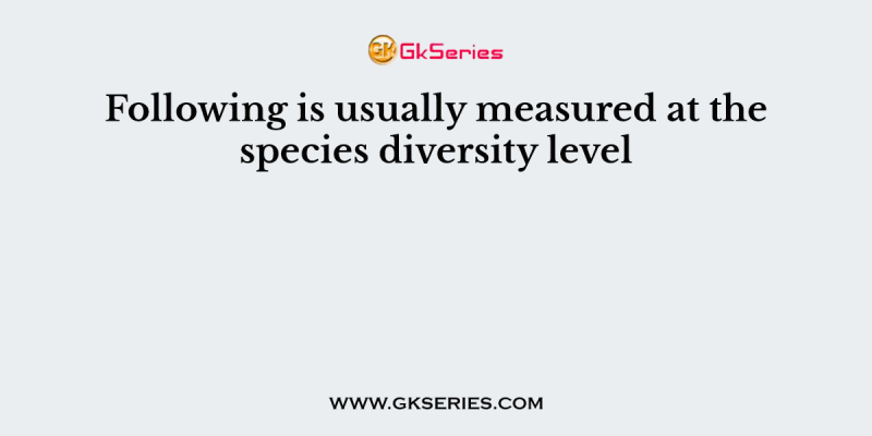 Following is usually measured at the species diversity level