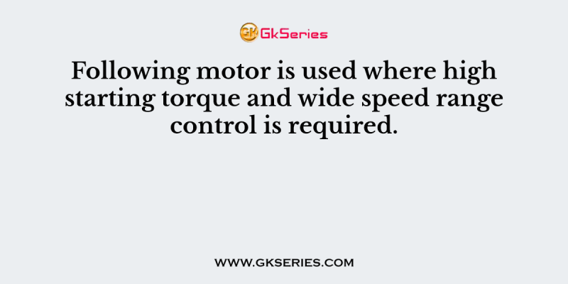 Following motor is used where high starting torque and wide speed range control is required.