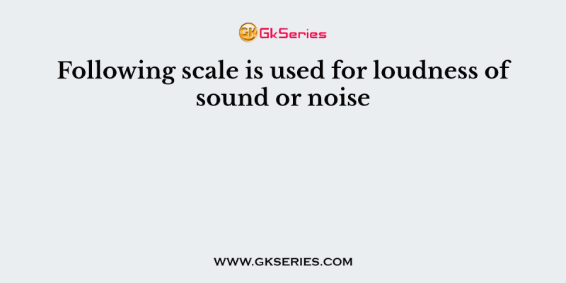 Following scale is used for loudness of sound or noise