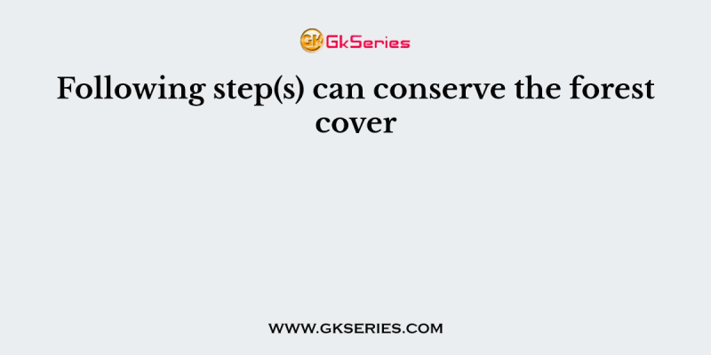 Following step(s) can conserve the forest cover