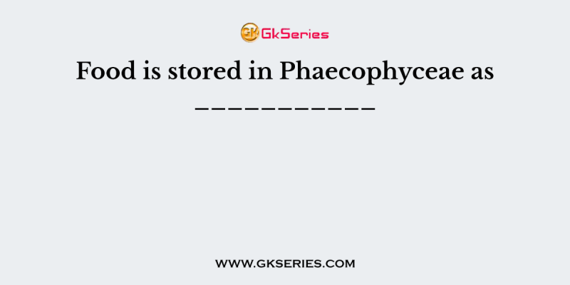 Food is stored in Phaecophyceae as ___________