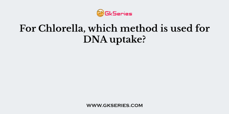 For Chlorella, which method is used for DNA uptake?