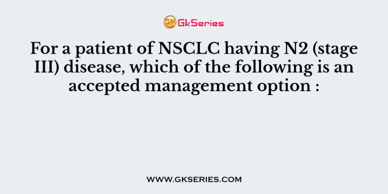 For a patient of NSCLC having N2 (stage III) disease, which of the following is an accepted management option :