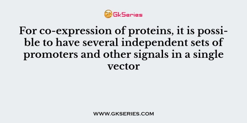For co-expression of proteins, it is possible to have several independent sets of promoters and other signals in a single vector