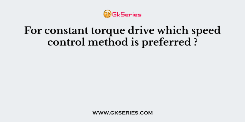 For constant torque drive which speed control method is preferred ?