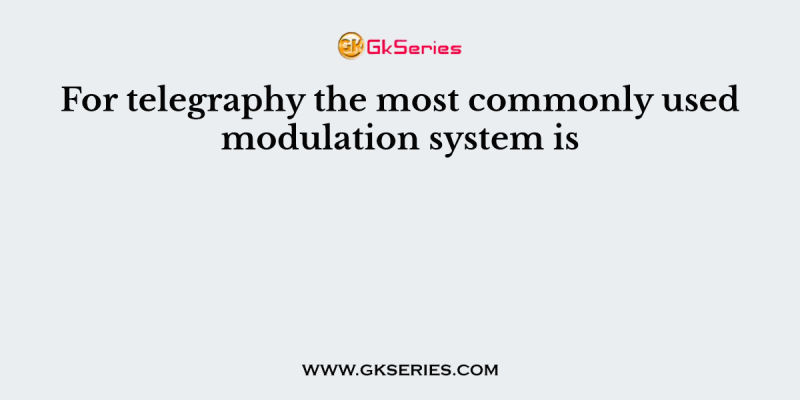 For telegraphy the most commonly used modulation system is