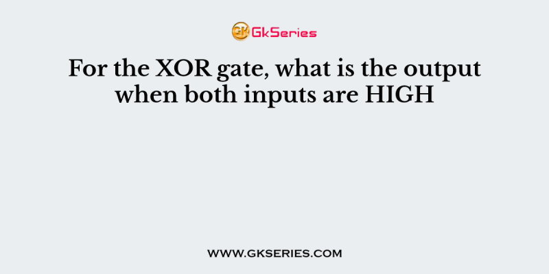 For the XOR gate, what is the output when both inputs are HIGH