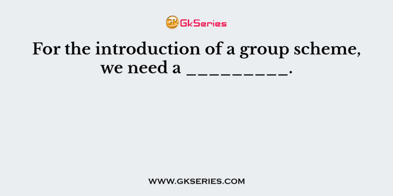 For the introduction of a group scheme, we need a _________