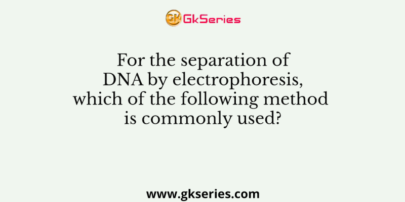 For the separation of DNA by electrophoresis, which of the following method is commonly used?