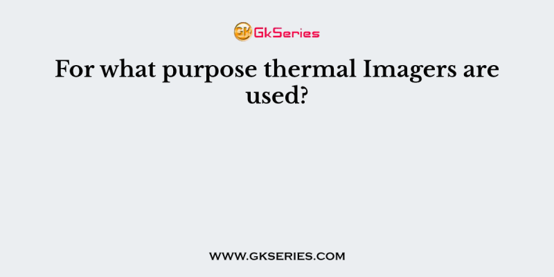 For what purpose thermal Imagers are used?