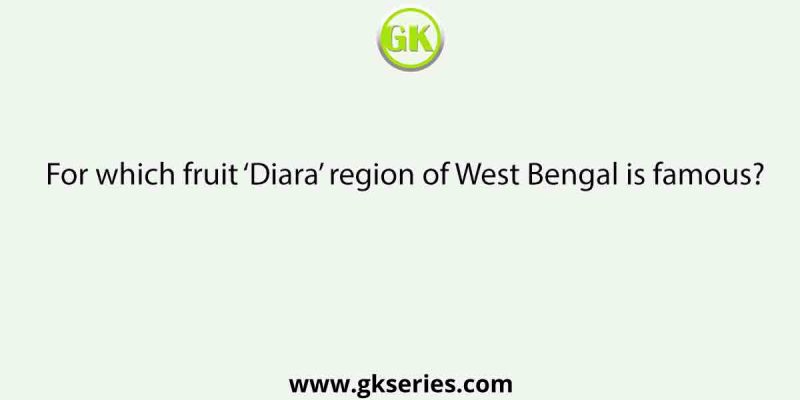 For which fruit ‘Diara’ region of West Bengal is famous?