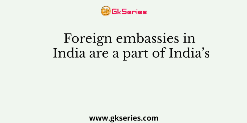 Foreign embassies in India are a part of India’s