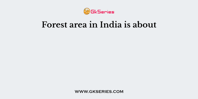 Forest area in India is about