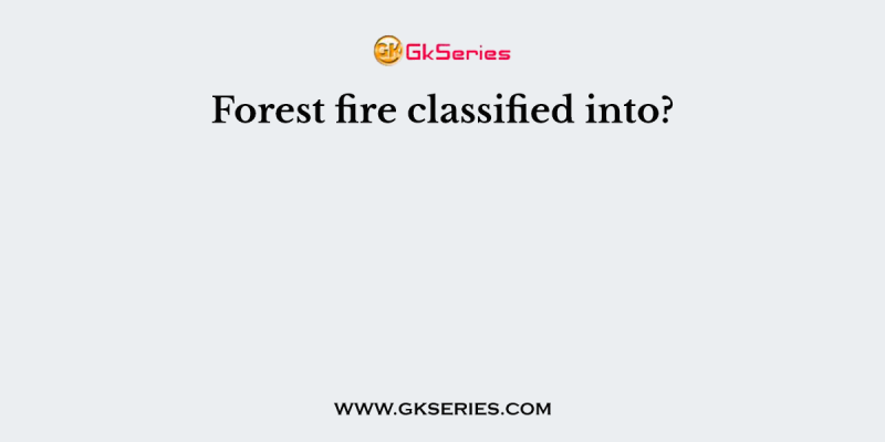 Forest fire classified into?