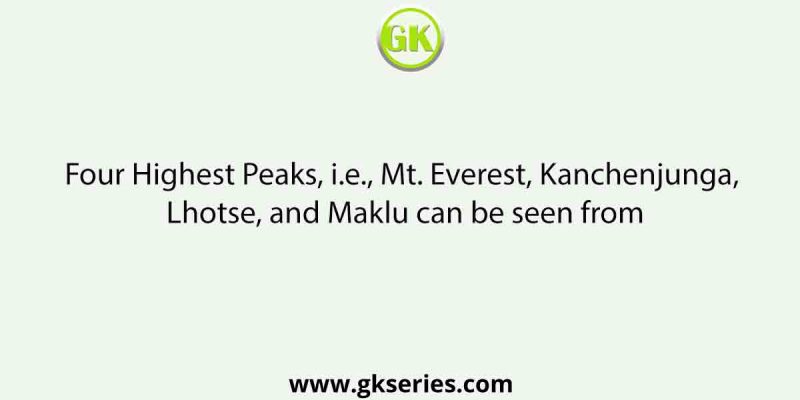 Four Highest Peaks, i.e., Mt. Everest, Kanchenjunga, Lhotse, and Maklu can be seen from