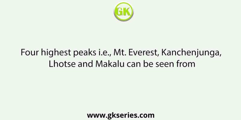 Four highest peaks i.e., Mt. Everest, Kanchenjunga, Lhotse and Makalu can be seen from
