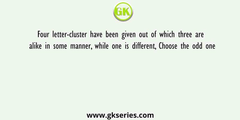 Four letter-cluster have been given out of which three are alike in some manner, while one is different, Choose the odd one