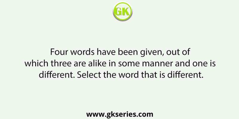 Four words have been given out of which three are alike in some manner and one is different. Select the word that is different.