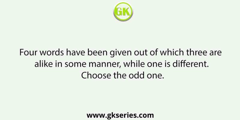 Four words have been given out of which three are alike in some manner, while one is different. Choose the odd one.
