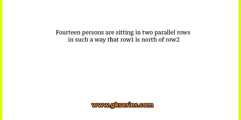 Fourteen persons are sitting in two parallel rows in such a way that row1 is north of row2