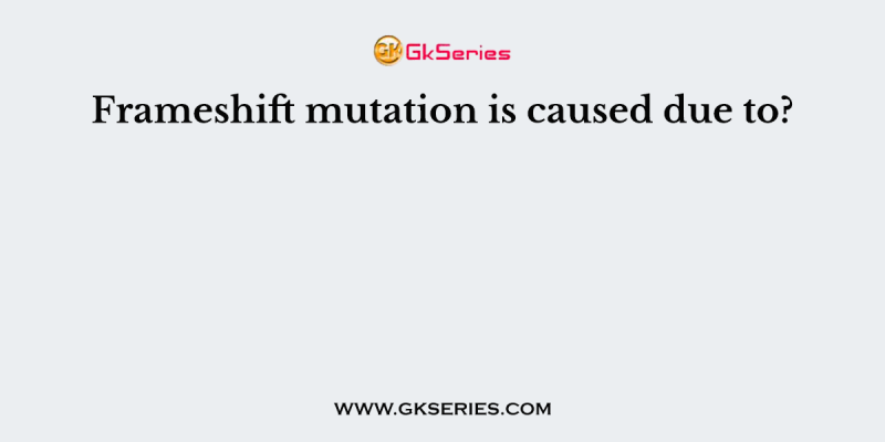 Frameshift mutation is caused due to?