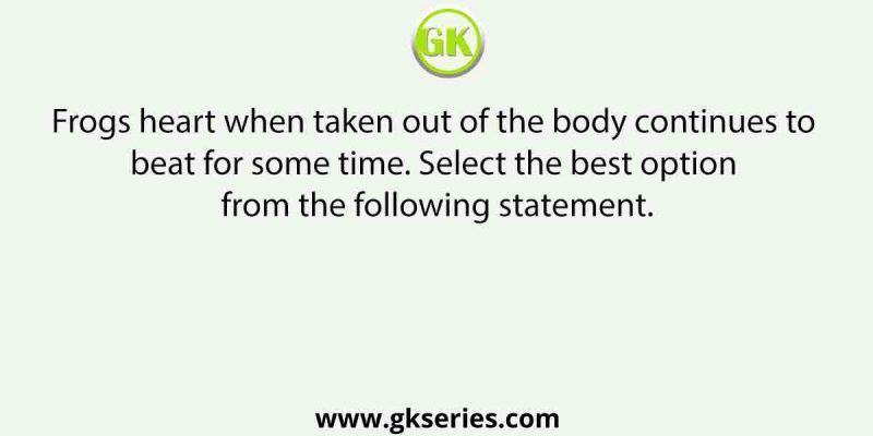 Frogs heart when taken out of the body continues to beat for some time. Select the best option from the following statement.