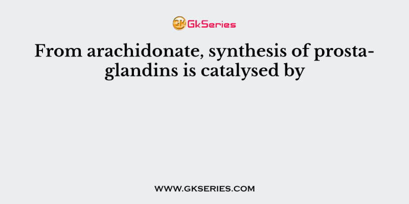 From arachidonate, synthesis of prostaglandins is catalysed by