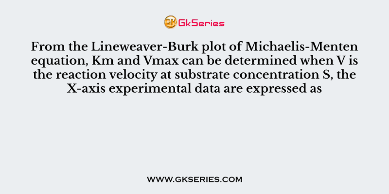 From the Lineweaver-Burk plot of Michaelis-Menten equation, Km and Vmax can be determined when V is the reaction velocity at substrate concentration S, the X-axis experimental data are expressed as