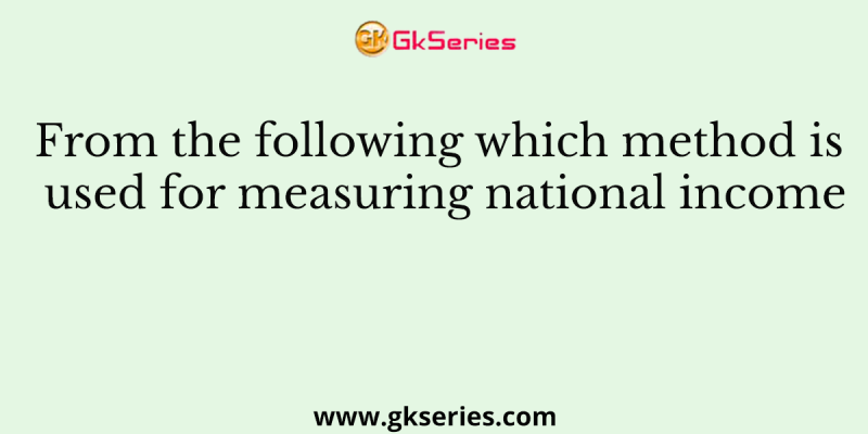 From the following which method is used for measuring national income