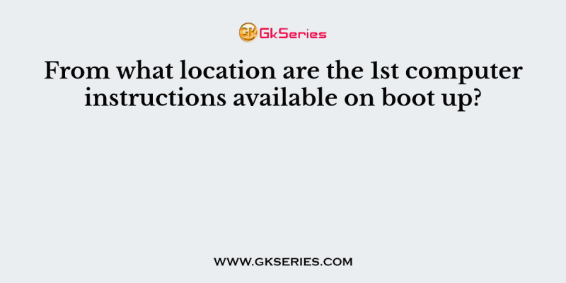 From what location are the 1st computer instructions available on boot up?