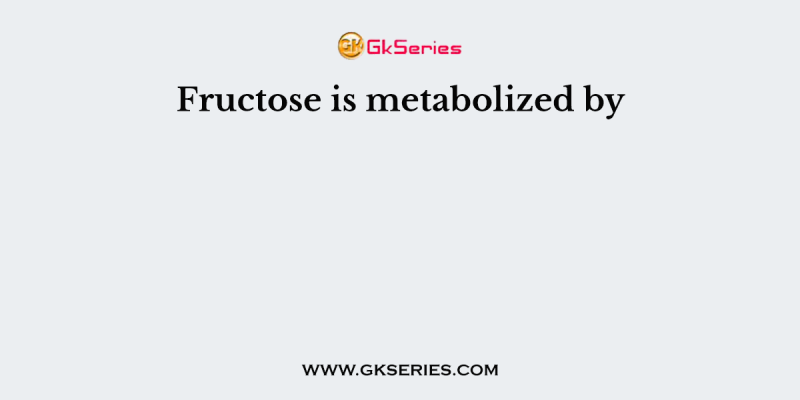 Fructose is metabolized by
