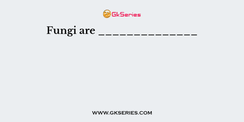 Fungi are ______________