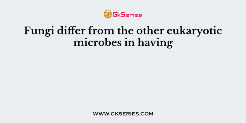 Fungi differ from the other eukaryotic microbes in having