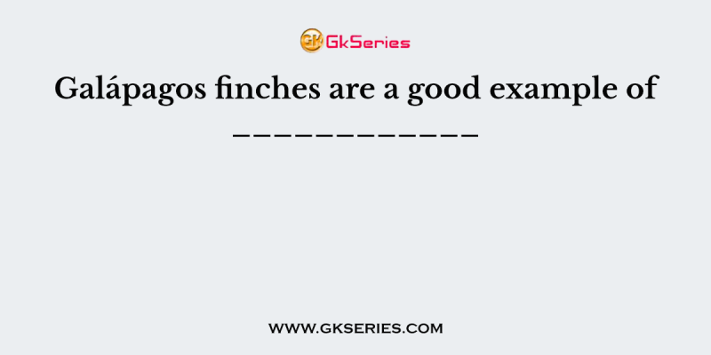 Galápagos finches are a good example of ____________